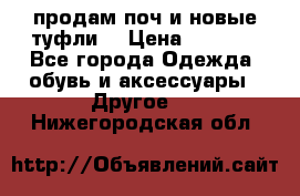 продам поч и новые туфли  › Цена ­ 1 500 - Все города Одежда, обувь и аксессуары » Другое   . Нижегородская обл.